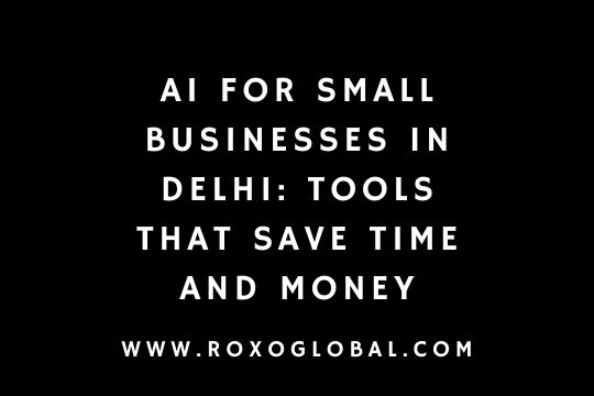 AI for Small Businesses in Delhi: Tools That Save Time and Money