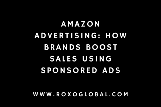 Amazon Advertising: How Brands Boost Sales Using Sponsored Ads | RoxoGlobal