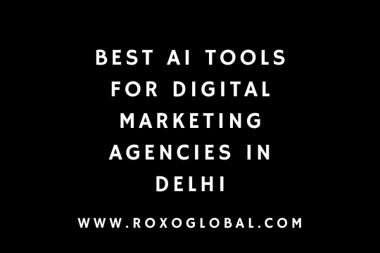 Best AI Tools for Digital Marketing Agencies in Delhi – RoxoGlobal