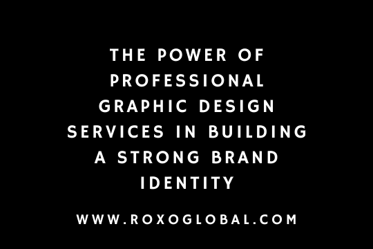 The Power of Professional Graphic Design Services in Building a Strong Brand Identity | Roxoglobal