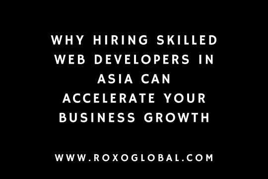 Why Hiring Skilled Web Developers in Asia Can Accelerate Your Business Growth | RoxoGlobal