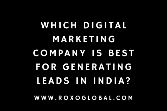 Which Digital Marketing Company Is Best for Generating Leads in India? | RoxoGlobal
