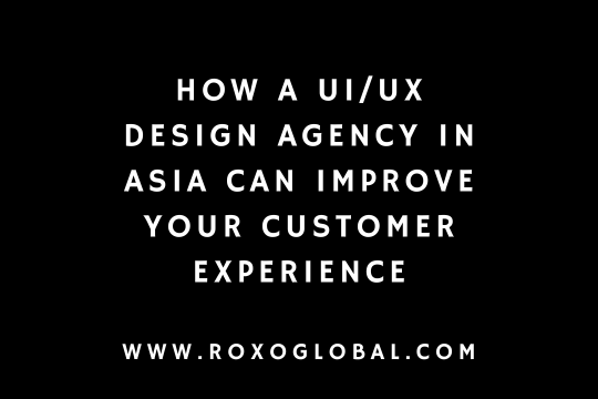 UI/UX Design Agency in Asia: How Better Design Improves Customer Experience | RoxoGlobal Delhi