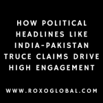 How Political Headlines Like India-Pakistan Truce Claims Drive High Engagement | RoxoGlobal