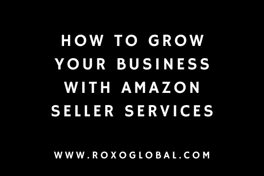 How to Grow Your Business With Amazon Seller Services | RoxoGlobal
