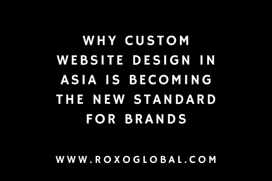 Custom Website Design in Asia: Why Brands Prefer Tailored Digital Experiences | RoxoGlobal